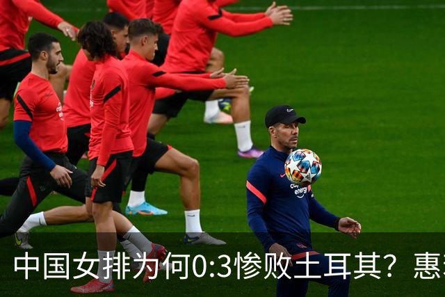 中国女排为何0:3惨败土耳其？惠若琪点评毫不留情面！说出3大原因