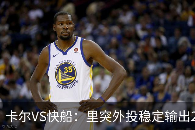 卡尔VS快船：里突外投稳定输出23分带队取胜