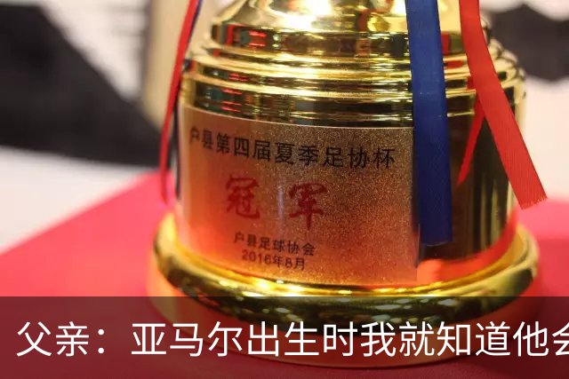 父亲：亚马尔出生时我就知道他会成为明星，他各方面都是最棒的