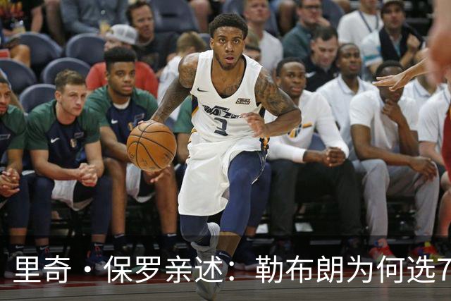 里奇·保罗亲述：勒布朗为何选76人弃勇士 火箭那轮系列赛成了关键一战